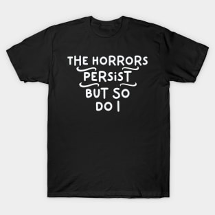 The Horrors Persist But So Do I T-Shirt